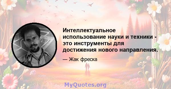 Интеллектуальное использование науки и техники - это инструменты для достижения нового направления.