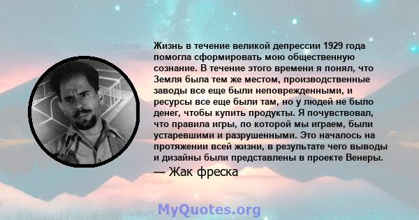 Жизнь в течение великой депрессии 1929 года помогла сформировать мою общественную сознание. В течение этого времени я понял, что Земля была тем же местом, производственные заводы все еще были неповрежденными, и ресурсы