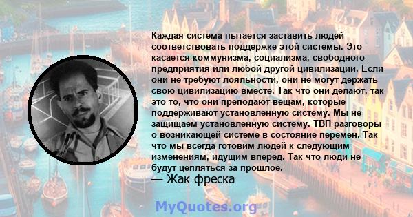 Каждая система пытается заставить людей соответствовать поддержке этой системы. Это касается коммунизма, социализма, свободного предприятия или любой другой цивилизации. Если они не требуют лояльности, они не могут