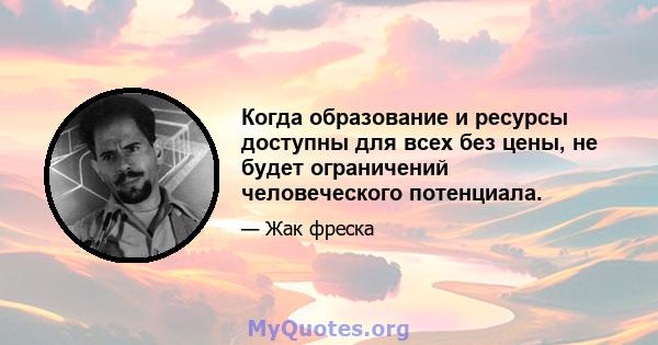 Когда образование и ресурсы доступны для всех без цены, не будет ограничений человеческого потенциала.