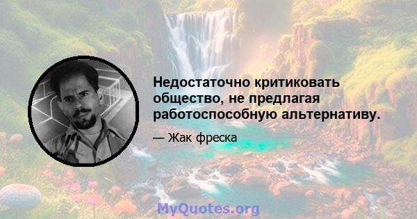 Недостаточно критиковать общество, не предлагая работоспособную альтернативу.