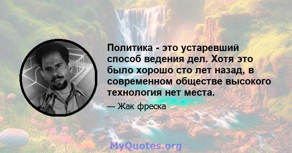 Политика - это устаревший способ ведения дел. Хотя это было хорошо сто лет назад, в современном обществе высокого технология нет места.