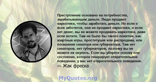 Преступление основано на потребностях, зарабатывающем деньги. Люди продают наркотики, чтобы заработать деньги. Но если о всех заботятся, они не продают наркотики, и если нет денег, вы не можете продавать наркотики, даже 