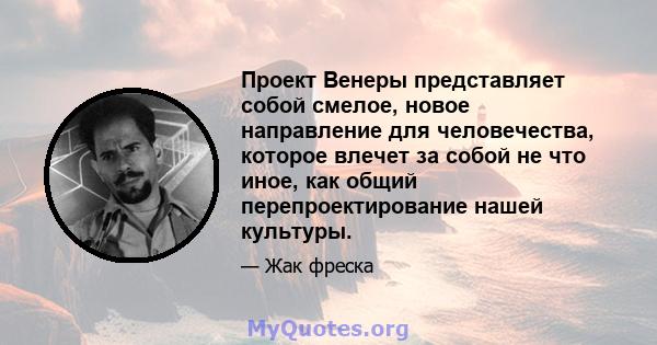 Проект Венеры представляет собой смелое, новое направление для человечества, которое влечет за собой не что иное, как общий перепроектирование нашей культуры.