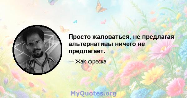 Просто жаловаться, не предлагая альтернативы ничего не предлагает.