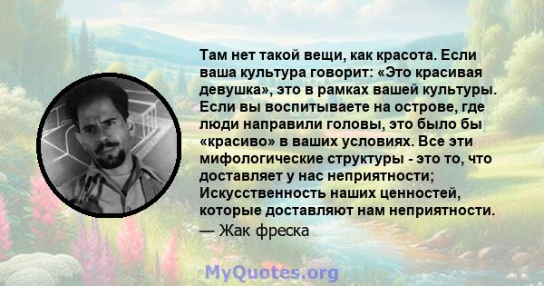 Там нет такой вещи, как красота. Если ваша культура говорит: «Это красивая девушка», это в рамках вашей культуры. Если вы воспитываете на острове, где люди направили головы, это было бы «красиво» в ваших условиях. Все