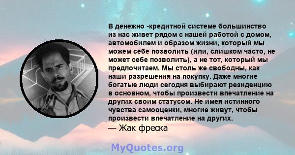 В денежно -кредитной системе большинство из нас живет рядом с нашей работой с домом, автомобилем и образом жизни, который мы можем себе позволить (или, слишком часто, не может себе позволить), а не тот, который мы