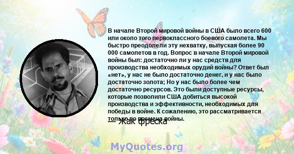 В начале Второй мировой войны в США было всего 600 или около того первоклассного боевого самолета. Мы быстро преодолели эту нехватку, выпуская более 90 000 самолетов в год. Вопрос в начале Второй мировой войны был: