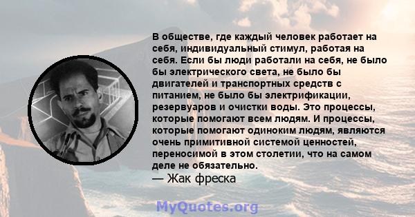 В обществе, где каждый человек работает на себя, индивидуальный стимул, работая на себя. Если бы люди работали на себя, не было бы электрического света, не было бы двигателей и транспортных средств с питанием, не было