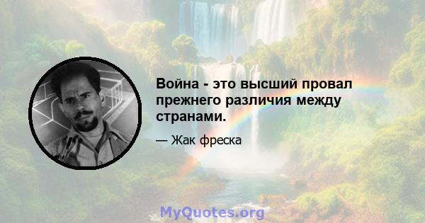 Война - это высший провал прежнего различия между странами.