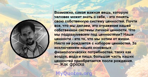 Возможно, самая важная вещь, которую человек может знать о себе, - это понять свою собственную систему ценностей. Почти все, что мы делаем, это отражение нашей собственной системы личной ценности. Что мы подразумеваем