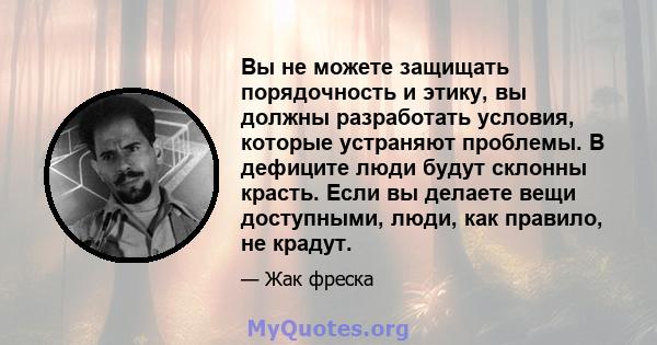 Вы не можете защищать порядочность и этику, вы должны разработать условия, которые устраняют проблемы. В дефиците люди будут склонны красть. Если вы делаете вещи доступными, люди, как правило, не крадут.