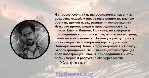 Я спросил себя: «Как вы собираетесь изменить всех этих людей, у них разные ценности, разные обычаи, другой язык, разные интерпретации?» Итак, это время, когда я присоединился к Ку -Клюкс Клан в Майами. Причина, по