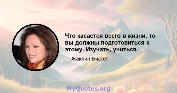 Что касается всего в жизни, то вы должны подготовиться к этому. Изучать, учиться.