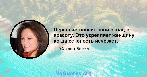 Персонаж вносит свой вклад в красоту. Это укрепляет женщину, когда ее юность исчезает.