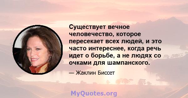 Существует вечное человечество, которое пересекает всех людей, и это часто интереснее, когда речь идет о борьбе, а не людях со очками для шампанского.