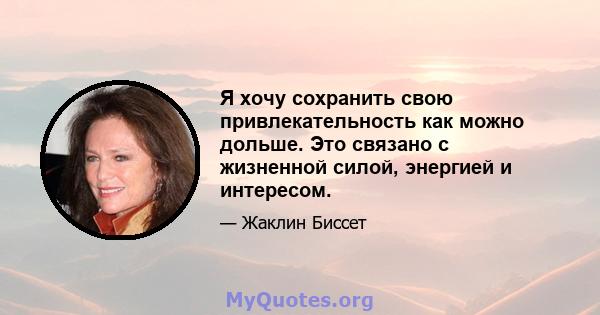 Я хочу сохранить свою привлекательность как можно дольше. Это связано с жизненной силой, энергией и интересом.