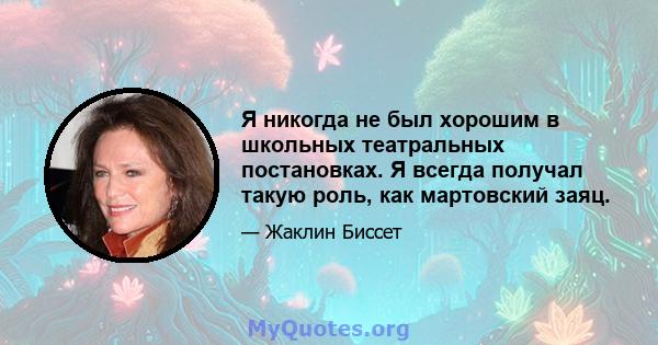 Я никогда не был хорошим в школьных театральных постановках. Я всегда получал такую ​​роль, как мартовский заяц.