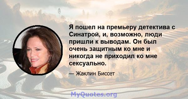 Я пошел на премьеру детектива с Синатрой, и, возможно, люди пришли к выводам. Он был очень защитным ко мне и никогда не приходил ко мне сексуально.