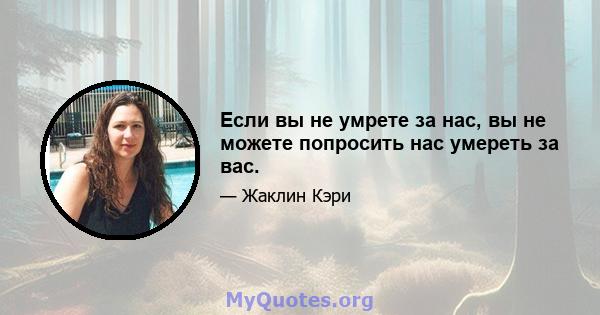 Если вы не умрете за нас, вы не можете попросить нас умереть за вас.