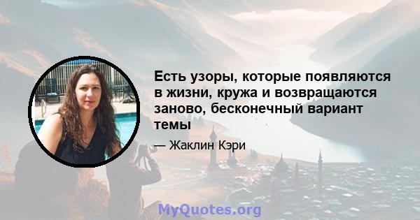 Есть узоры, которые появляются в жизни, кружа и возвращаются заново, бесконечный вариант темы