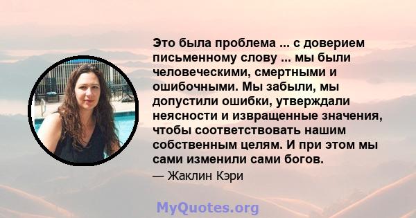 Это была проблема ... с доверием письменному слову ... мы были человеческими, смертными и ошибочными. Мы забыли, мы допустили ошибки, утверждали неясности и извращенные значения, чтобы соответствовать нашим собственным