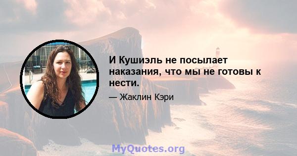 И Кушиэль не посылает наказания, что мы не готовы к нести.