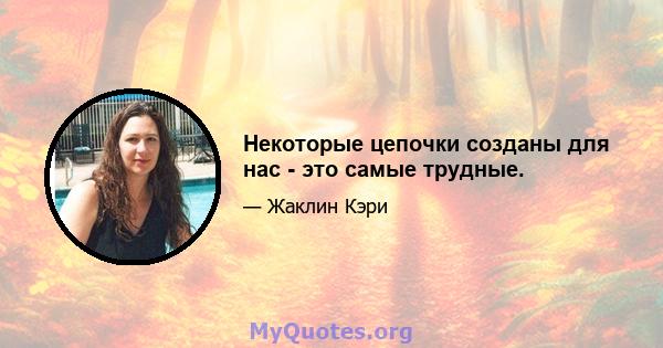 Некоторые цепочки созданы для нас - это самые трудные.