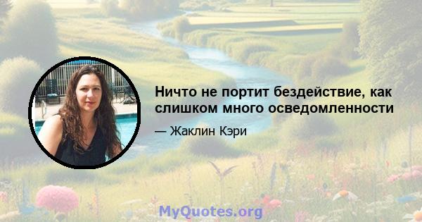 Ничто не портит бездействие, как слишком много осведомленности