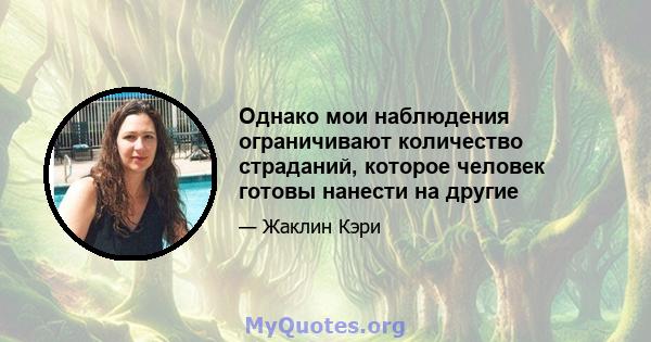 Однако мои наблюдения ограничивают количество страданий, которое человек готовы нанести на другие