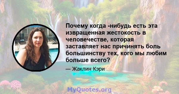 Почему когда -нибудь есть эта извращенная жестокость в человечестве, которая заставляет нас причинять боль большинству тех, кого мы любим больше всего?