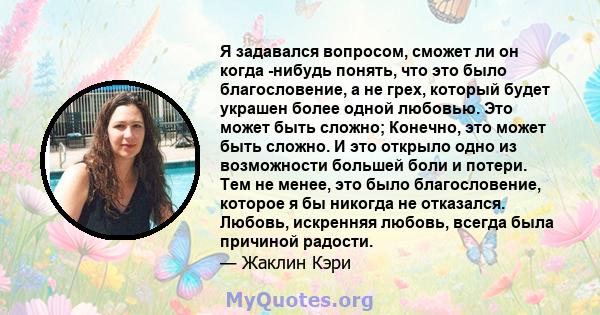 Я задавался вопросом, сможет ли он когда -нибудь понять, что это было благословение, а не грех, который будет украшен более одной любовью. Это может быть сложно; Конечно, это может быть сложно. И это открыло одно из