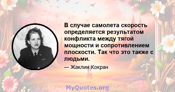 В случае самолета скорость определяется результатом конфликта между тягой мощности и сопротивлением плоскости. Так что это также с людьми.