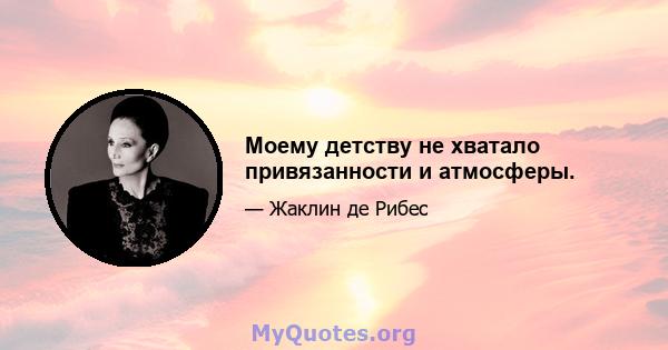 Моему детству не хватало привязанности и атмосферы.