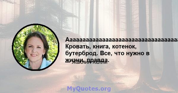 Ааааааааааааааааааааааааааааааааааааааааааааа Кровать, книга, котенок, бутерброд. Все, что нужно в жизни, правда.