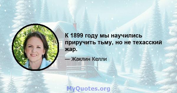 К 1899 году мы научились приручить тьму, но не техасский жар.