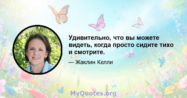 Удивительно, что вы можете видеть, когда просто сидите тихо и смотрите.