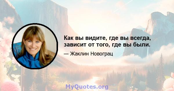 Как вы видите, где вы всегда, зависит от того, где вы были.