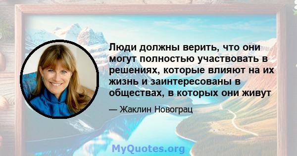 Люди должны верить, что они могут полностью участвовать в решениях, которые влияют на их жизнь и заинтересованы в обществах, в которых они живут