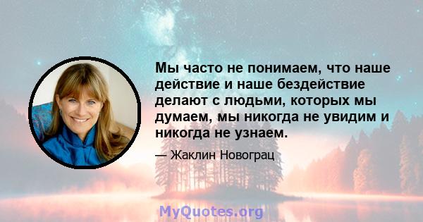 Мы часто не понимаем, что наше действие и наше бездействие делают с людьми, которых мы думаем, мы никогда не увидим и никогда не узнаем.