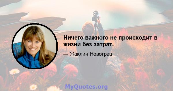 Ничего важного не происходит в жизни без затрат.