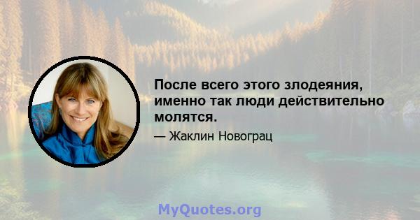 После всего этого злодеяния, именно так люди действительно молятся.