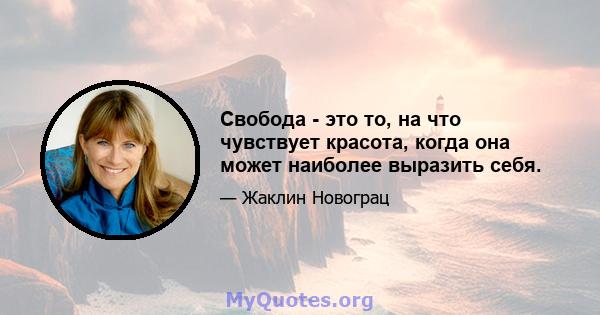 Свобода - это то, на что чувствует красота, когда она может наиболее выразить себя.