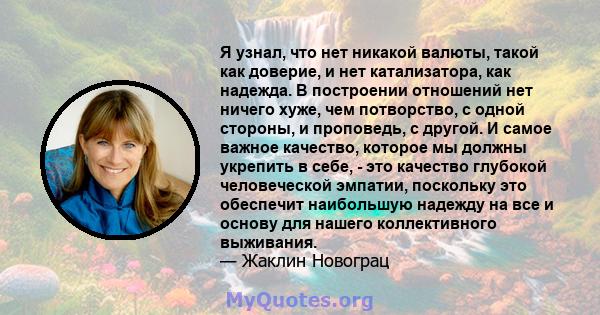 Я узнал, что нет никакой валюты, такой как доверие, и нет катализатора, как надежда. В построении отношений нет ничего хуже, чем потворство, с одной стороны, и проповедь, с другой. И самое важное качество, которое мы