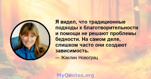 Я видел, что традиционные подходы к благотворительности и помощи не решают проблемы бедности. На самом деле, слишком часто они создают зависимость.