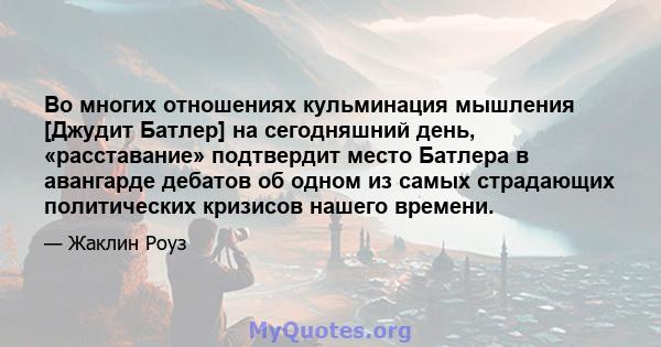 Во многих отношениях кульминация мышления [Джудит Батлер] на сегодняшний день, «расставание» подтвердит место Батлера в авангарде дебатов об одном из самых страдающих политических кризисов нашего времени.