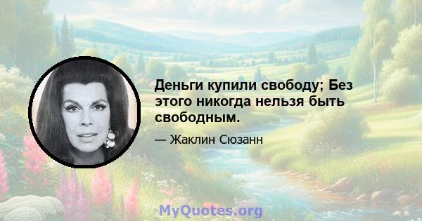 Деньги купили свободу; Без этого никогда нельзя быть свободным.