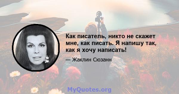 Как писатель, никто не скажет мне, как писать. Я напишу так, как я хочу написать!