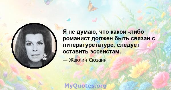 Я не думаю, что какой -либо романист должен быть связан с литературетатуре, следует оставить эссеистам.