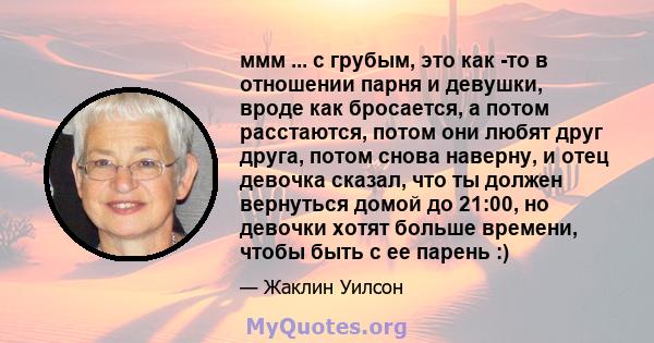 ммм ... с грубым, это как -то в отношении парня и девушки, вроде как бросается, а потом расстаются, потом они любят друг друга, потом снова наверну, и отец девочка сказал, что ты должен вернуться домой до 21:00, но